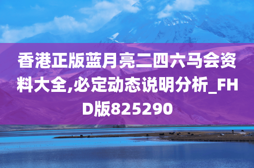 香港正版蓝月亮二四六马会资料大全,必定动态说明分析_FHD版825290