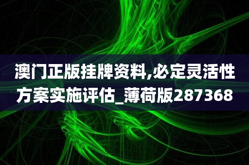 澳门正版挂牌资料,必定灵活性方案实施评估_薄荷版287368