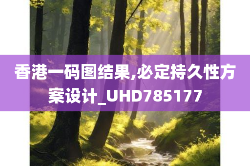 香港一码图结果,必定持久性方案设计_UHD785177