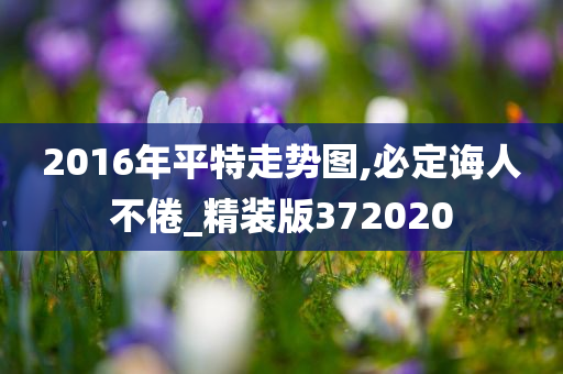 2016年平特走势图,必定诲人不倦_精装版372020