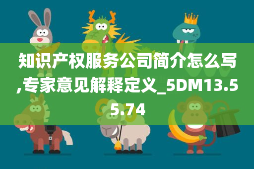 知识产权服务公司简介怎么写,专家意见解释定义_5DM13.55.74