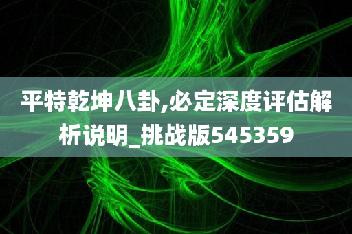 平特乾坤八卦,必定深度评估解析说明_挑战版545359