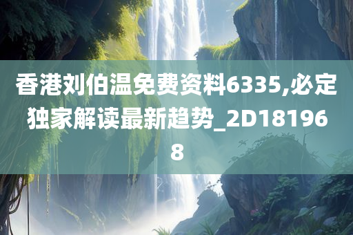 香港刘伯温免费资料6335,必定独家解读最新趋势_2D181968