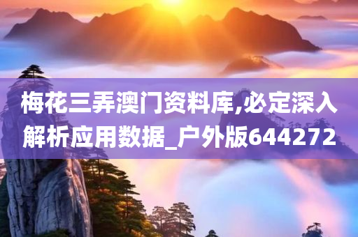 梅花三弄澳门资料库,必定深入解析应用数据_户外版644272