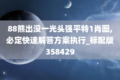 88熊出没一光头强平特1肖图,必定快速解答方案执行_标配版358429