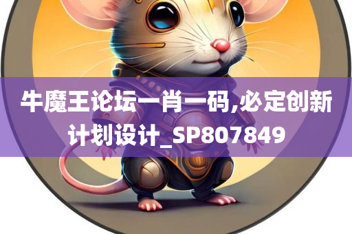 牛魔王论坛一肖一码,必定创新计划设计_SP807849