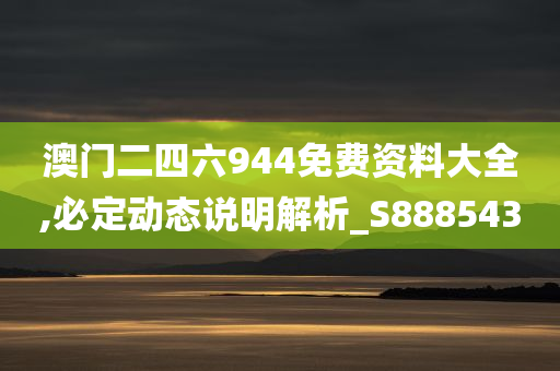 澳门二四六944免费资料大全,必定动态说明解析_S888543