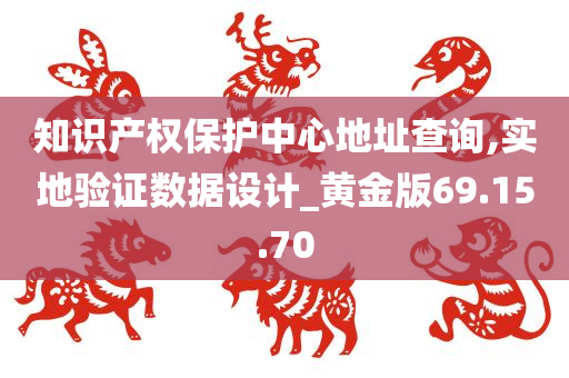 知识产权保护中心地址查询,实地验证数据设计_黄金版69.15.70