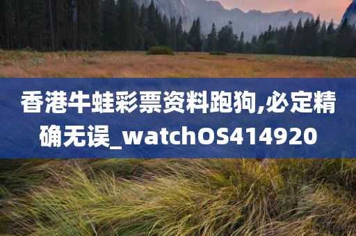 香港牛蛙彩票资料跑狗,必定精确无误_watchOS414920