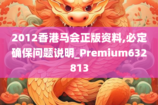 2012香港马会正版资料,必定确保问题说明_Premium632813