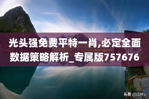 光头强免费平特一肖,必定全面数据策略解析_专属版757676