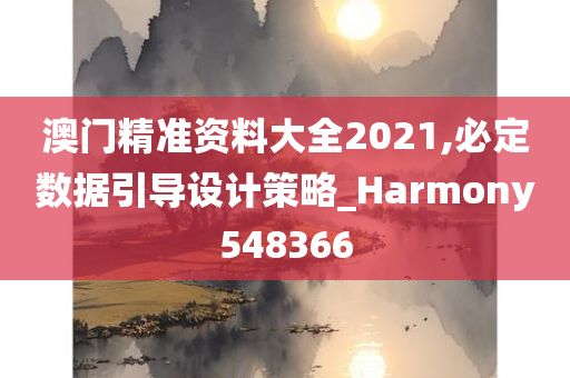 澳门精准资料大全2021,必定数据引导设计策略_Harmony548366