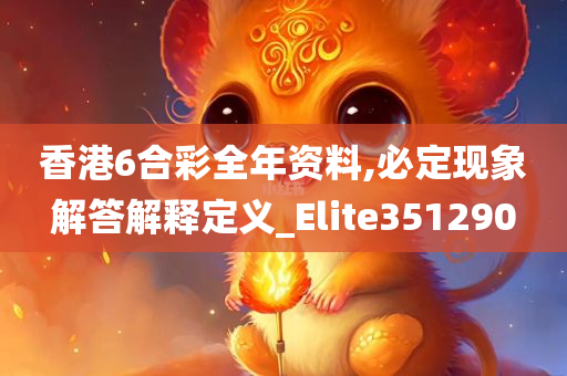 香港6合彩全年资料,必定现象解答解释定义_Elite351290