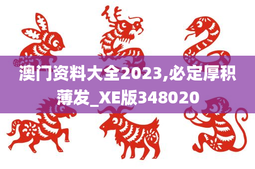 澳门资料大全2023,必定厚积薄发_XE版348020