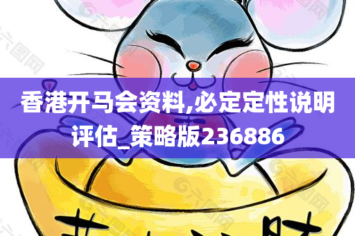 香港开马会资料,必定定性说明评估_策略版236886