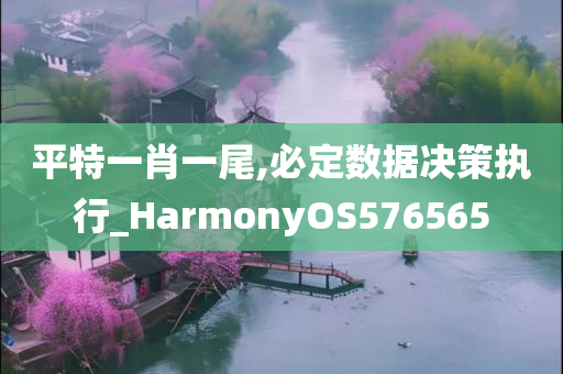 平特一肖一尾,必定数据决策执行_HarmonyOS576565