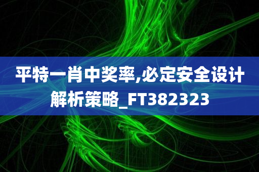 平特一肖中奖率,必定安全设计解析策略_FT382323