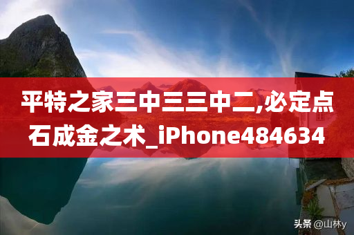 平特之家三中三三中二,必定点石成金之术_iPhone484634