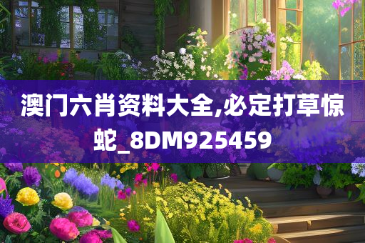 澳门六肖资料大全,必定打草惊蛇_8DM925459