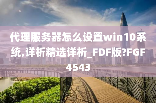 代理服务器怎么设置win10系统,详析精选详析_FDF版?FGF4543