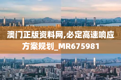 澳门正版资料网,必定高速响应方案规划_MR675981