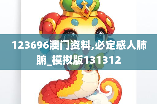 123696澳门资料,必定感人肺腑_模拟版131312