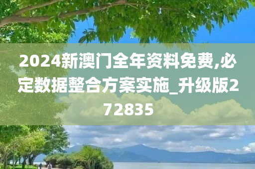 2024新澳门全年资料免费,必定数据整合方案实施_升级版272835