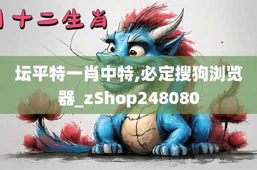 坛平特一肖中特,必定搜狗浏览器_zShop248080