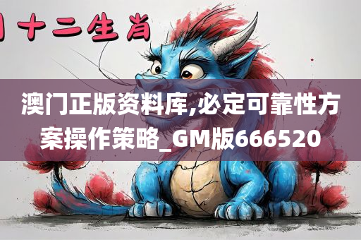 澳门正版资料库,必定可靠性方案操作策略_GM版666520