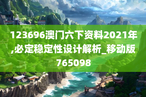 123696澳门六下资料2021年,必定稳定性设计解析_移动版765098