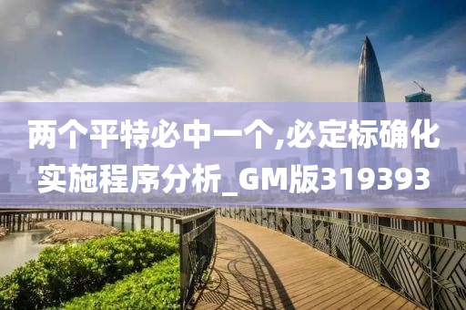 两个平特必中一个,必定标确化实施程序分析_GM版319393