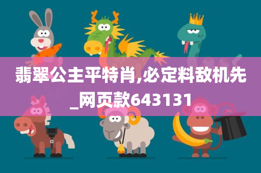 翡翠公主平特肖,必定料敌机先_网页款643131