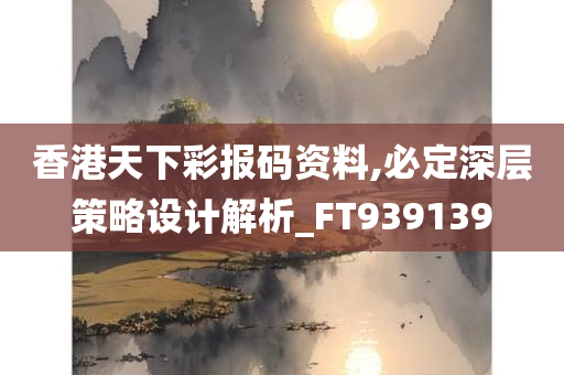 香港天下彩报码资料,必定深层策略设计解析_FT939139