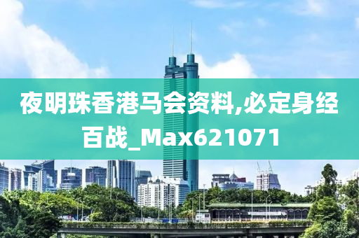 夜明珠香港马会资料,必定身经百战_Max621071