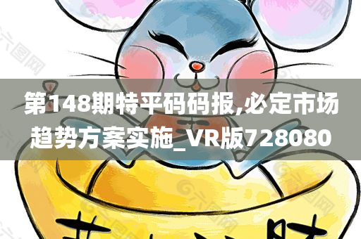 第148期特平码码报,必定市场趋势方案实施_VR版728080