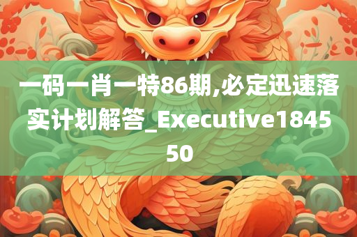 一码一肖一特86期,必定迅速落实计划解答_Executive184550