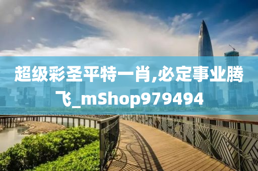 超级彩圣平特一肖,必定事业腾飞_mShop979494