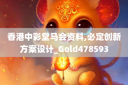 香港中彩堂马会资料,必定创新方案设计_Gold478593