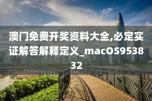 澳门免费开奖资料大全,必定实证解答解释定义_macOS953832