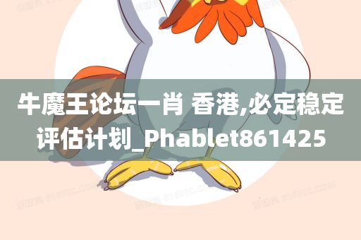 牛魔王论坛一肖 香港,必定稳定评估计划_Phablet861425