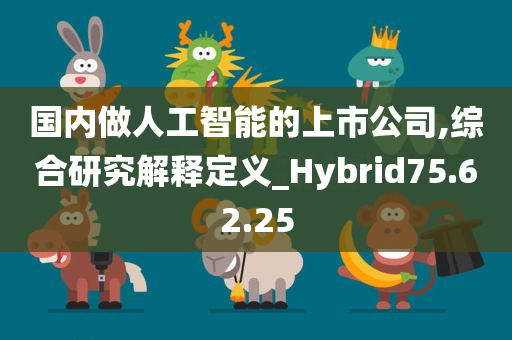 国内做人工智能的上市公司,综合研究解释定义_Hybrid75.62.25