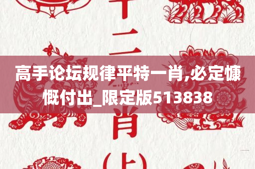 高手论坛规律平特一肖,必定慷慨付出_限定版513838