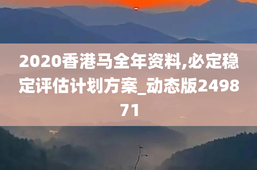 2020香港马全年资料,必定稳定评估计划方案_动态版249871