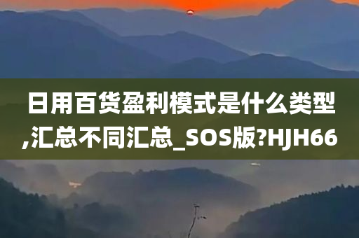 日用百货盈利模式是什么类型,汇总不同汇总_SOS版?HJH66