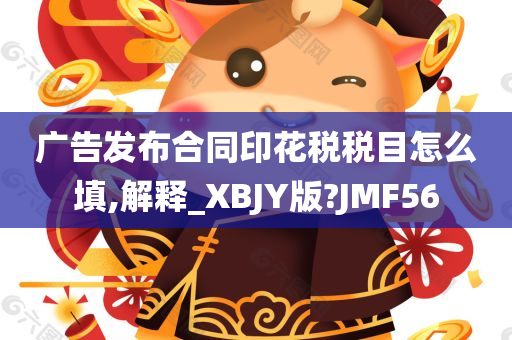 广告发布合同印花税税目怎么填,解释_XBJY版?JMF56