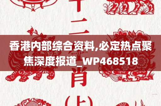 香港内部综合资料,必定热点聚焦深度报道_WP468518