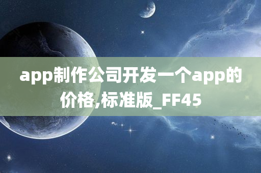 app制作公司开发一个app的价格,标准版_FF45