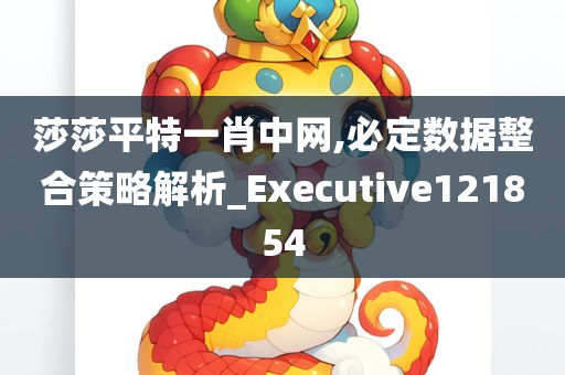 莎莎平特一肖中网,必定数据整合策略解析_Executive121854