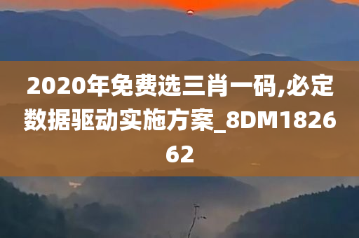 2020年免费选三肖一码,必定数据驱动实施方案_8DM182662