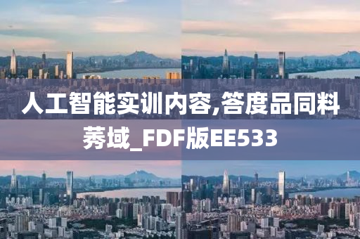 人工智能实训内容,答度品同料莠域_FDF版EE533